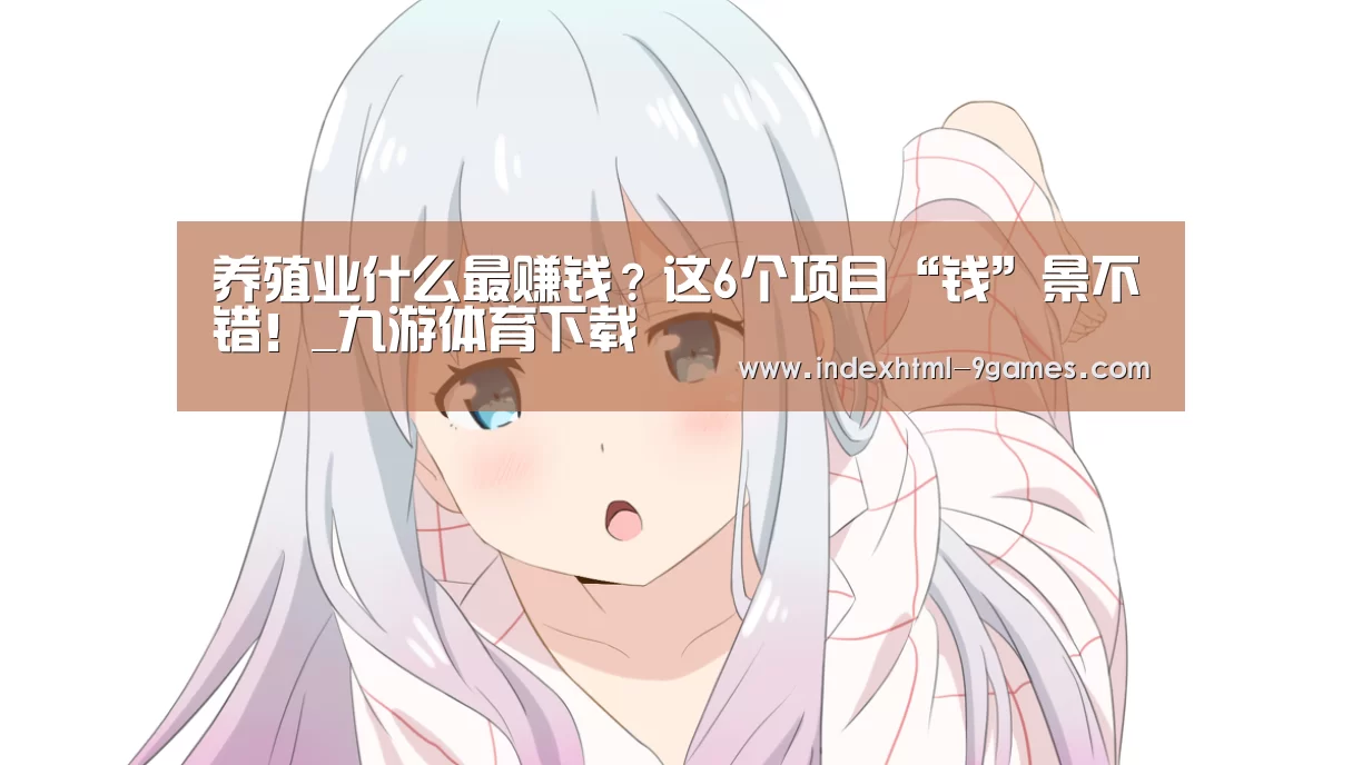 养殖业什么最赚钱？这6个项目“钱”景不错！_九游体育下载(图1)
