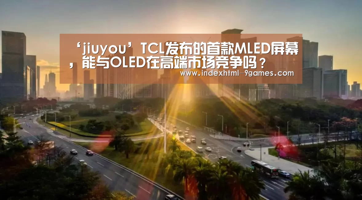 ‘jiuyou’TCL发布的首款MLED屏幕,能与OLED在高端市场竞争吗?(图3) 九游官网入口地址