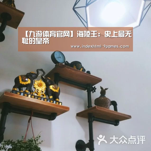 【九游体育官网】海陵王:史上最无耻的皇帝(图2) 【九游体育官网】海陵王:史上最无耻的皇帝(图2)