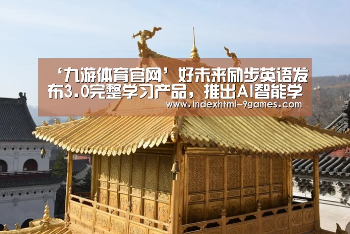 ‘九游体育官网’好未来励步英语发布3.0完整学习产品,推出AI智能学习机器人(图1) 九游娱乐网站